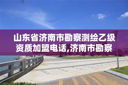 山东省济南市勘察测绘乙级资质加盟电话,济南市勘察测绘研究院是事业单位吗