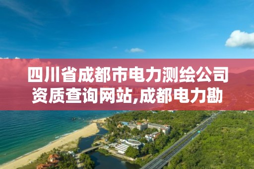 四川省成都市电力测绘公司资质查询网站,成都电力勘测设计院 校园招聘。