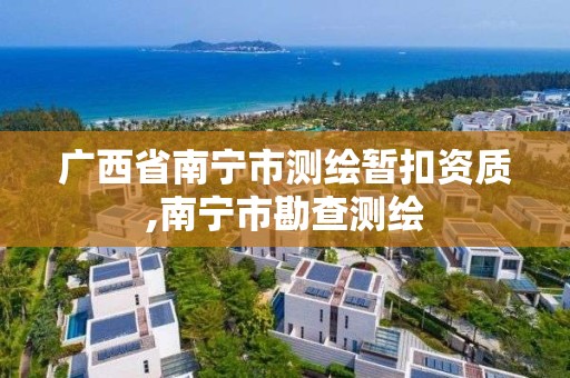 广西省南宁市测绘暂扣资质,南宁市勘查测绘