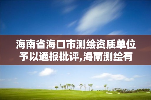 海南省海口市测绘资质单位予以通报批评,海南测绘有限公司。