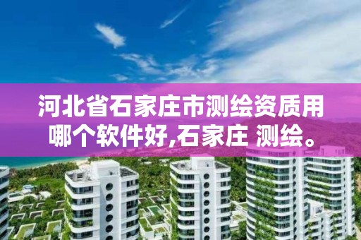 河北省石家庄市测绘资质用哪个软件好,石家庄 测绘。