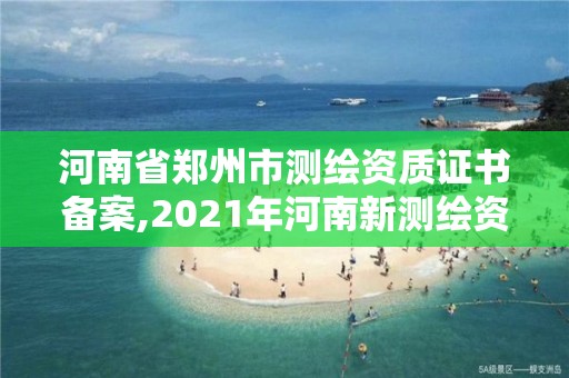 河南省郑州市测绘资质证书备案,2021年河南新测绘资质办理。