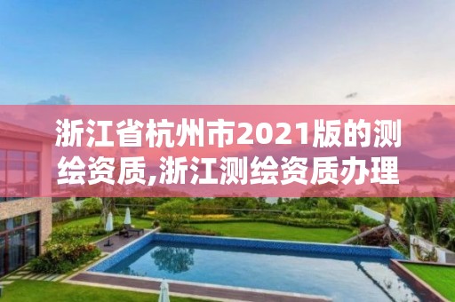 浙江省杭州市2021版的测绘资质,浙江测绘资质办理流程