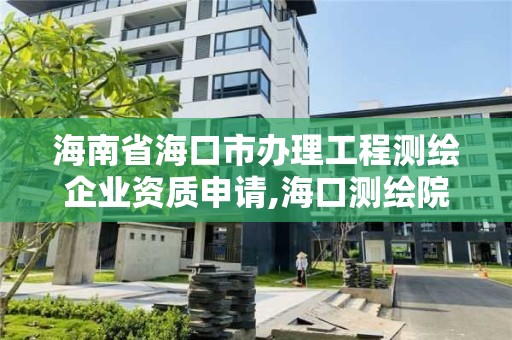 海南省海口市办理工程测绘企业资质申请,海口测绘院。