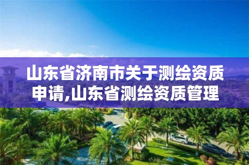 山东省济南市关于测绘资质申请,山东省测绘资质管理规定