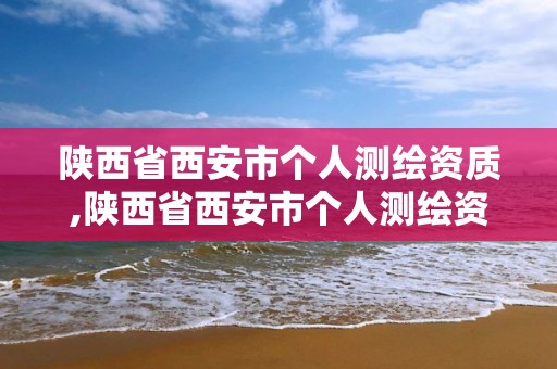 陕西省西安市个人测绘资质,陕西省西安市个人测绘资质查询网站