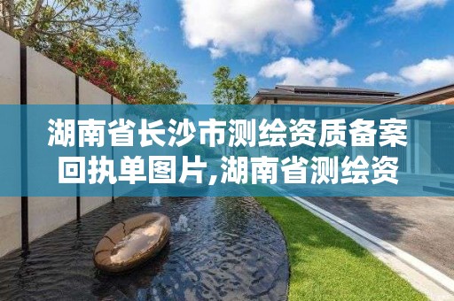 湖南省长沙市测绘资质备案回执单图片,湖南省测绘资质查询。