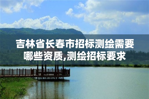 吉林省长春市招标测绘需要哪些资质,测绘招标要求