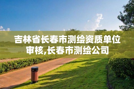 吉林省长春市测绘资质单位审核,长春市测绘公司