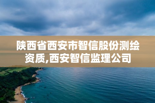 陕西省西安市智信股份测绘资质,西安智信监理公司