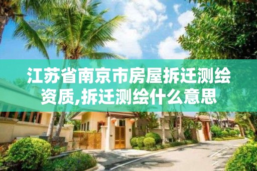 江苏省南京市房屋拆迁测绘资质,拆迁测绘什么意思