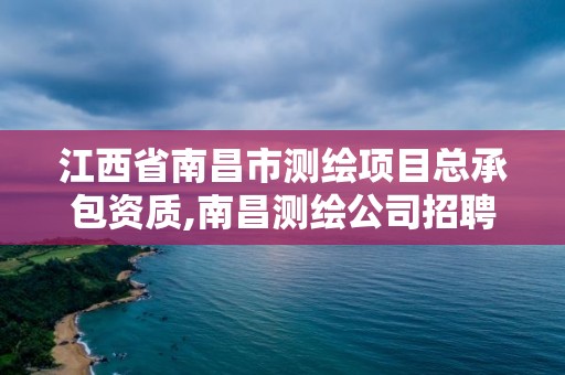 江西省南昌市测绘项目总承包资质,南昌测绘公司招聘