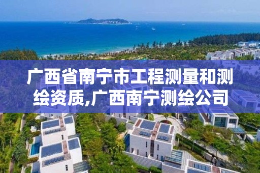 广西省南宁市工程测量和测绘资质,广西南宁测绘公司排名