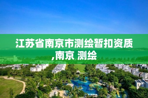 江苏省南京市测绘暂扣资质,南京 测绘