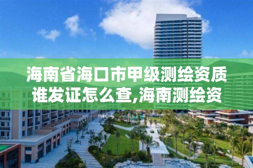 海南省海口市甲级测绘资质谁发证怎么查,海南测绘资料信息中心。