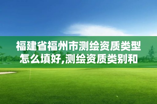 福建省福州市测绘资质类型怎么填好,测绘资质类别和等级总数