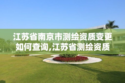 江苏省南京市测绘资质变更如何查询,江苏省测绘资质公示