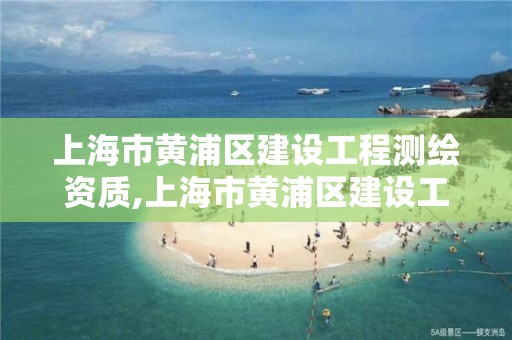 上海市黄浦区建设工程测绘资质,上海市黄浦区建设工程测绘资质查询