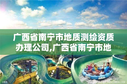 广西省南宁市地质测绘资质办理公司,广西省南宁市地质测绘资质办理公司名单