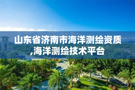 山东省济南市海洋测绘资质,海洋测绘技术平台