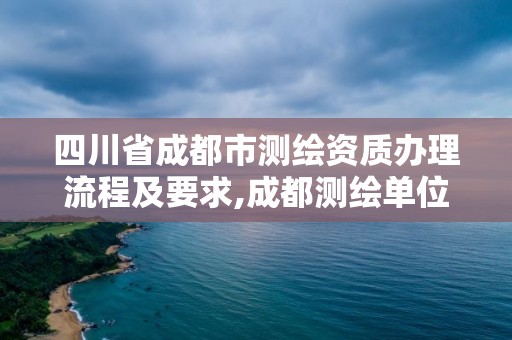 四川省成都市测绘资质办理流程及要求,成都测绘单位