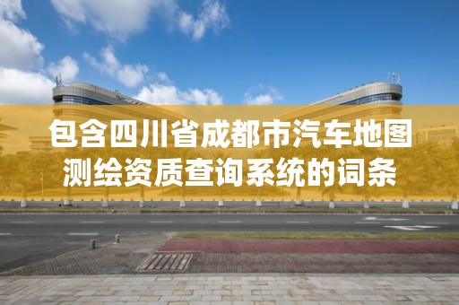 包含四川省成都市汽车地图测绘资质查询系统的词条