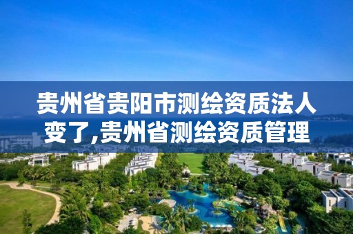 贵州省贵阳市测绘资质法人变了,贵州省测绘资质管理条例