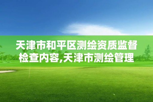 天津市和平区测绘资质监督检查内容,天津市测绘管理条例。