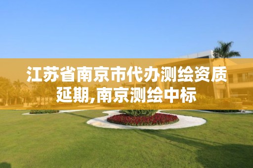 江苏省南京市代办测绘资质延期,南京测绘中标