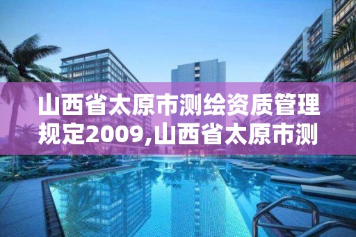 山西省太原市测绘资质管理规定2009,山西省太原市测绘资质管理规定2009年