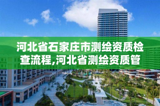 河北省石家庄市测绘资质检查流程,河北省测绘资质管理办法