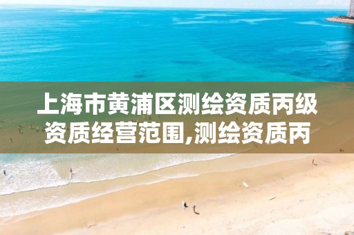 上海市黄浦区测绘资质丙级资质经营范围,测绘资质丙级申报条件