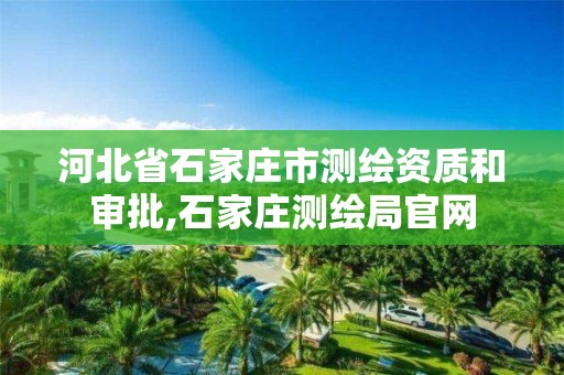 河北省石家庄市测绘资质和审批,石家庄测绘局官网