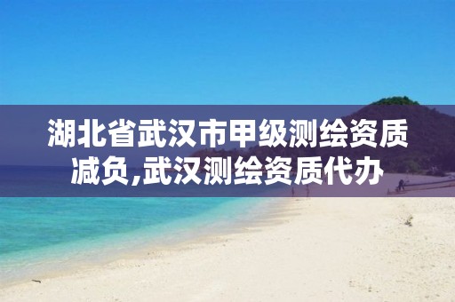 湖北省武汉市甲级测绘资质减负,武汉测绘资质代办