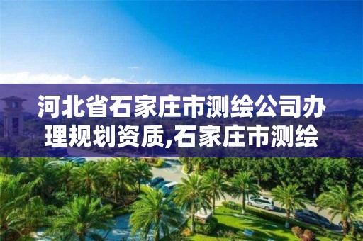 河北省石家庄市测绘公司办理规划资质,石家庄市测绘院