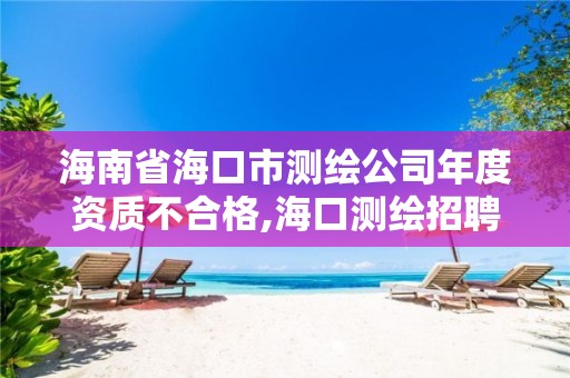 海南省海口市测绘公司年度资质不合格,海口测绘招聘。