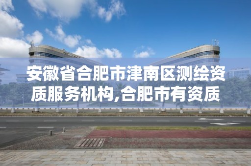 安徽省合肥市津南区测绘资质服务机构,合肥市有资质的测绘公司