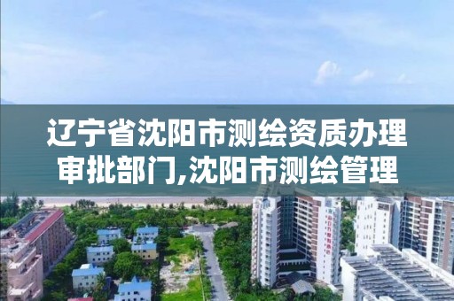 辽宁省沈阳市测绘资质办理审批部门,沈阳市测绘管理办公室