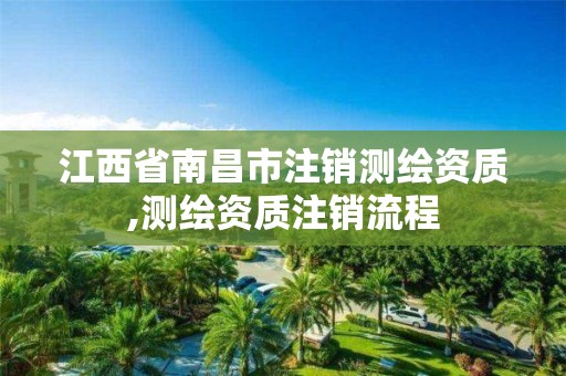 江西省南昌市注销测绘资质,测绘资质注销流程