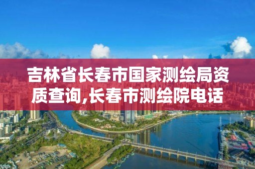 吉林省长春市国家测绘局资质查询,长春市测绘院电话。