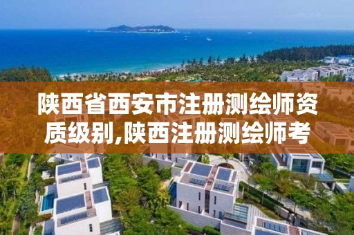 陕西省西安市注册测绘师资质级别,陕西注册测绘师考试