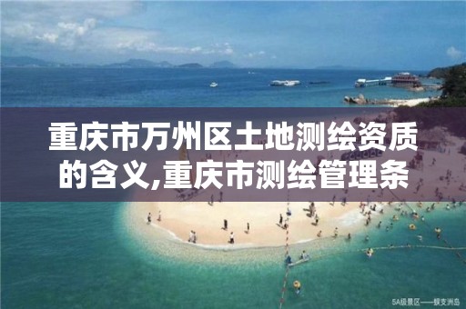 重庆市万州区土地测绘资质的含义,重庆市测绘管理条例