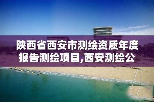 陕西省西安市测绘资质年度报告测绘项目,西安测绘公司实力排名