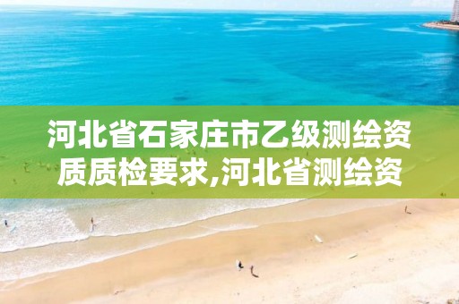 河北省石家庄市乙级测绘资质质检要求,河北省测绘资质管理办法