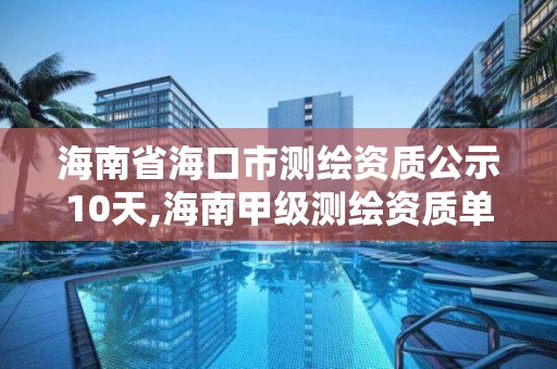 海南省海口市测绘资质公示10天,海南甲级测绘资质单位