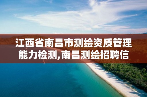 江西省南昌市测绘资质管理能力检测,南昌测绘招聘信息