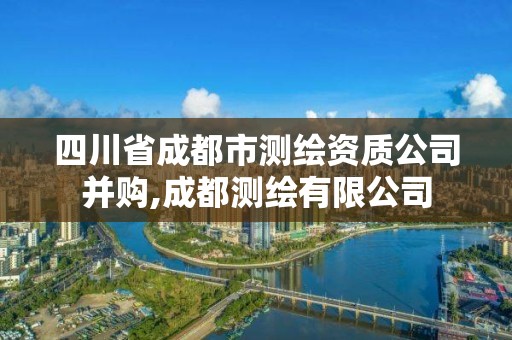 四川省成都市测绘资质公司并购,成都测绘有限公司