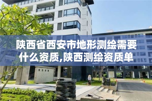 陕西省西安市地形测绘需要什么资质,陕西测绘资质单位名单