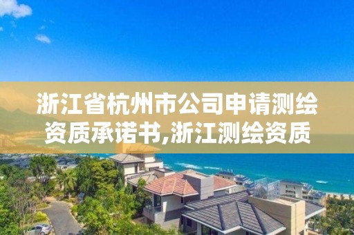 浙江省杭州市公司申请测绘资质承诺书,浙江测绘资质办理流程。