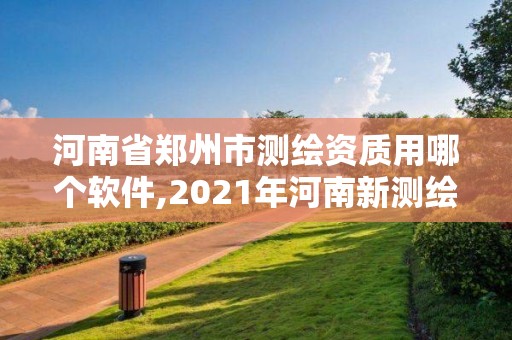 河南省郑州市测绘资质用哪个软件,2021年河南新测绘资质办理